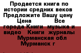 Продается книга по истории средних веков. Предложите Вашу цену! › Цена ­ 5 000 - Все города Книги, музыка и видео » Книги, журналы   . Мурманская обл.,Мурманск г.